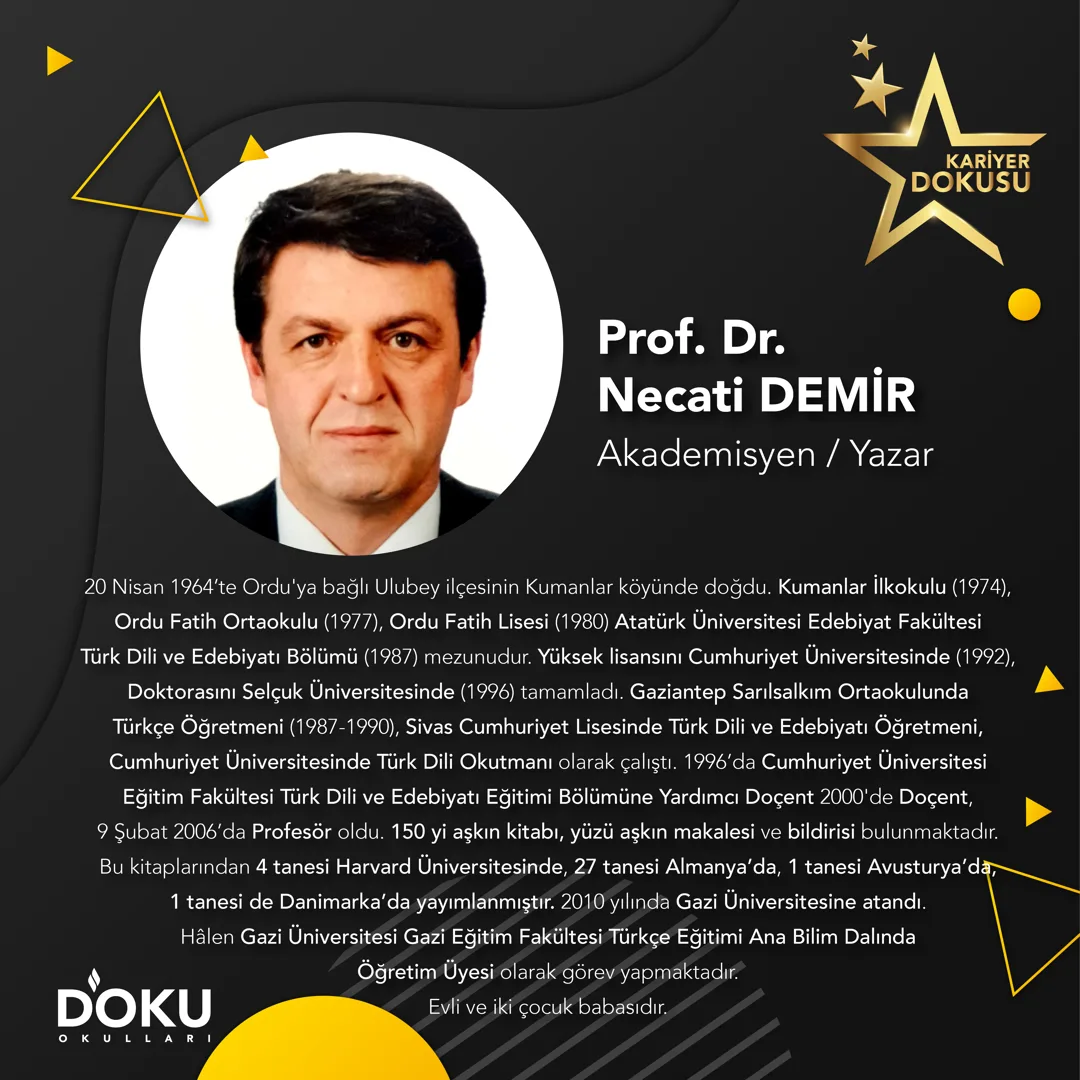 KARİYER DOKUSU Etkinliklerimiz kapsamında öğrencilerimizde bir meslek farkındalığı oluşturmak istiyoruz. Bu kapsamda bu haftaki konuğumuz Gazi Eğitim Fakültesi Öğretim Üyesi Prof. Dr. Necati DEMİ - 1