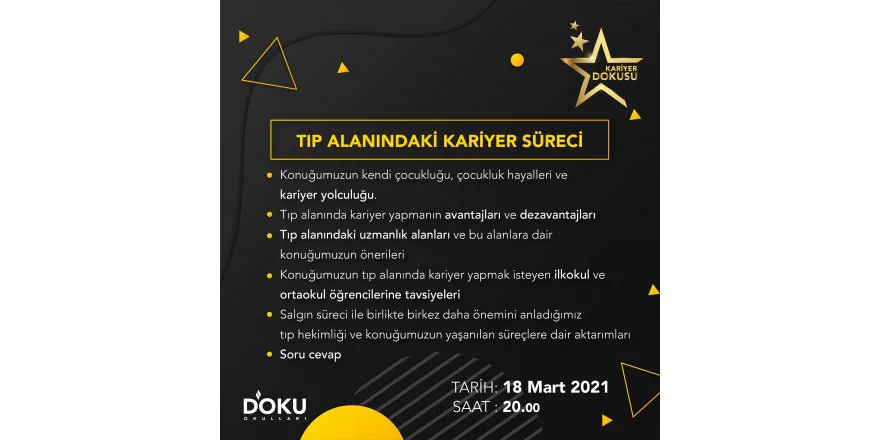 KARIYER DOKUSU Etkinliklerimiz kapsaminda ögrencilerimizde bir meslek farkindaligi olusturmak istiyoruz. Bu kapsamda bu haftaki konugumuz Tip Doktoru Dr. Yavuz DIZDAR olacaktir.